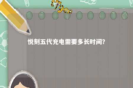 悦刻五代充电需要多长时间	？ 
